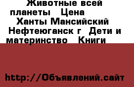 Животные всей планеты › Цена ­ 1 500 - Ханты-Мансийский, Нефтеюганск г. Дети и материнство » Книги, CD, DVD   